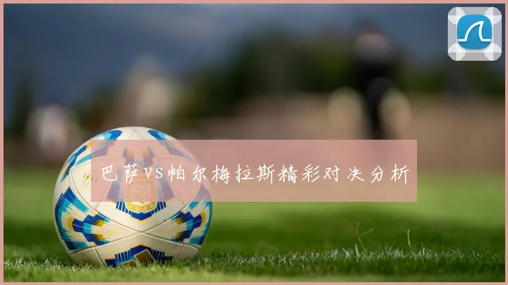 巴萨vs帕尔梅拉斯精彩对决分析