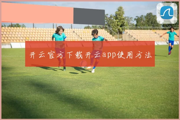 开云官方下载开云app使用方法