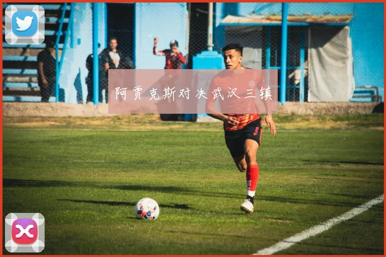阿贾克斯对决武汉三镇