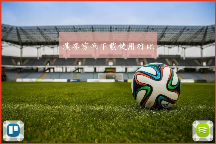 澳客官网下载使用对比
