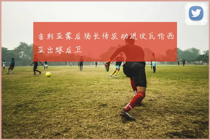 吉利亚蒙后场长传发动进攻瓦伦西亚出球后卫