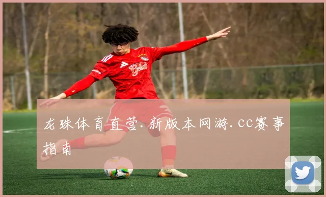 龙珠体育直营.新版本网游.cc赛事指南