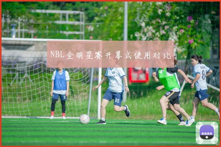 NBL全明星赛开幕式使用对比