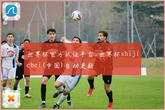 世界杯官方认证平台_世界杯shijiebei(中国)自动更新
