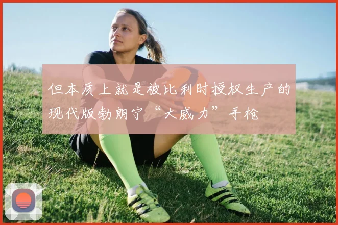 但本质上就是被比利时授权生产的现代版勃朗宁“大威力”手枪