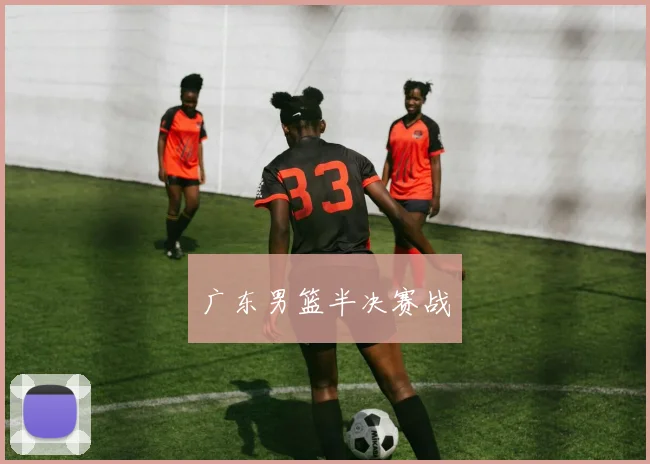 广东男篮半决赛战