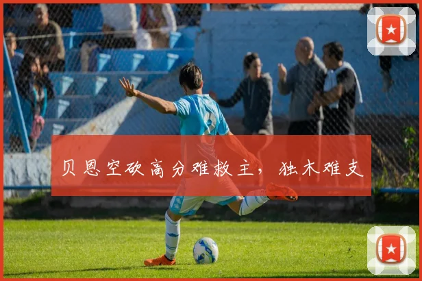 贝恩空砍高分难救主，独木难支