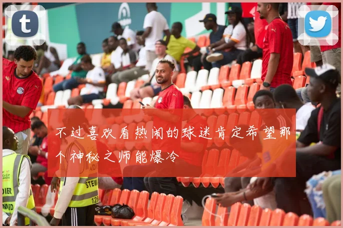 不过喜欢看热闹的球迷肯定希望那个神秘之师能爆冷