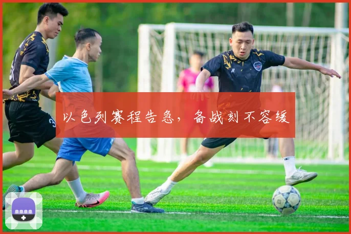 以色列赛程告急，备战刻不容缓