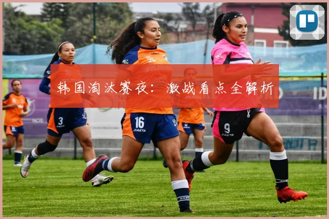 韩国淘汰赛夜:激战看点全解析