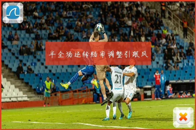 半全场逆转赔率调整引跟风