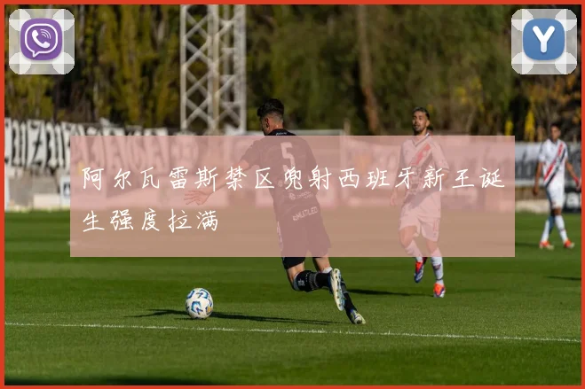 阿尔瓦雷斯禁区兜射西班牙新王诞生强度拉满