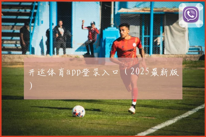 开运体育app登录入口（2025最新版）