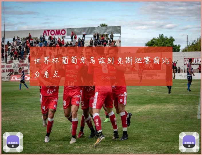 世界杯葡萄牙乌兹别克斯坦赛前比分看点