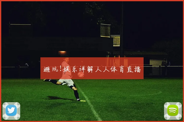 避坑!娱乐详解人人体育直播