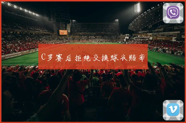 C罗赛后拒绝交换球衣赔率
