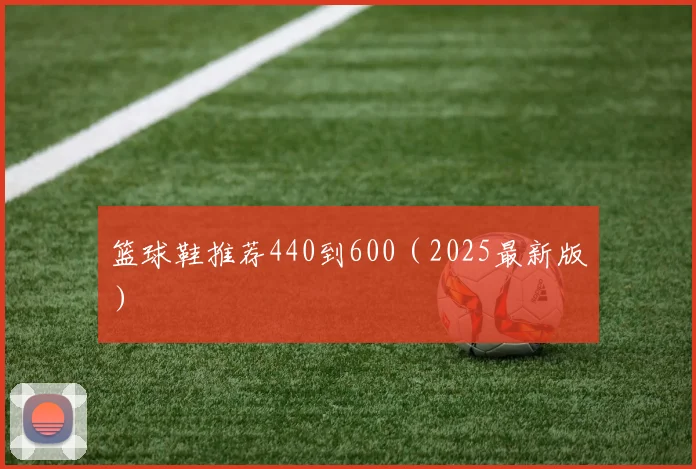 篮球鞋推荐440到600（2025最新版）