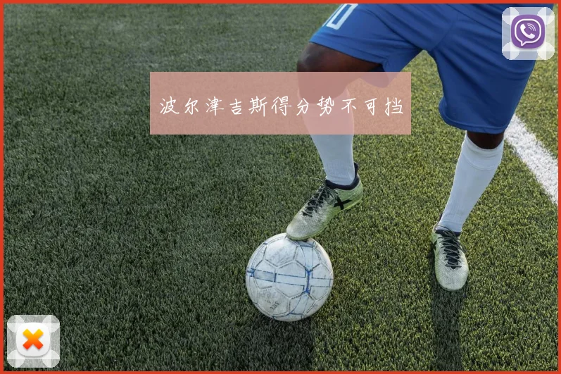波尔津吉斯得分势不可挡