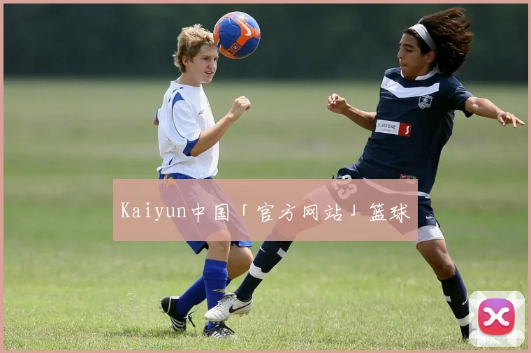 Kaiyun中国「官方网站」篮球
