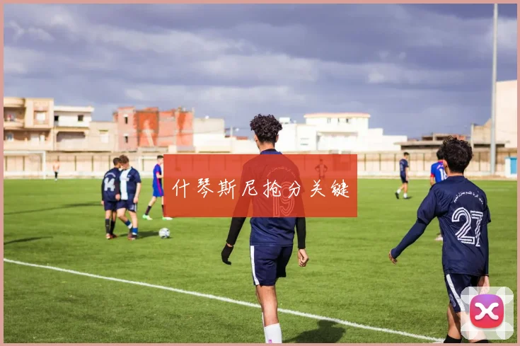 什琴斯尼抢分关键
