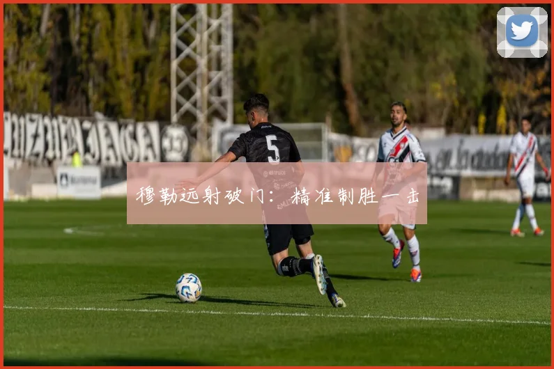 穆勒远射破门：精准制胜一击