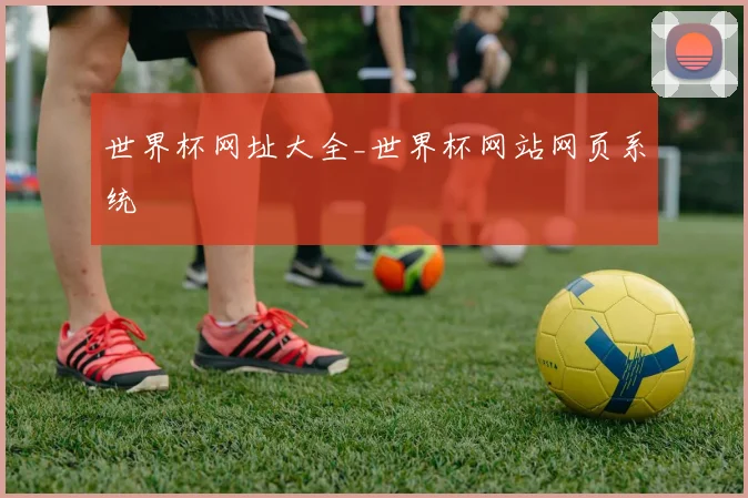 世界杯网址大全_世界杯网站网页系统
