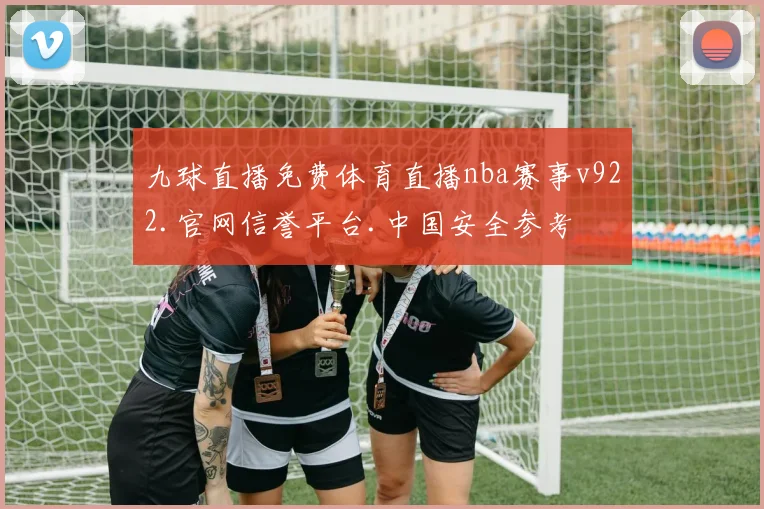 九球直播免费体育直播nba赛事v922.官网信誉平台.中国安全参考