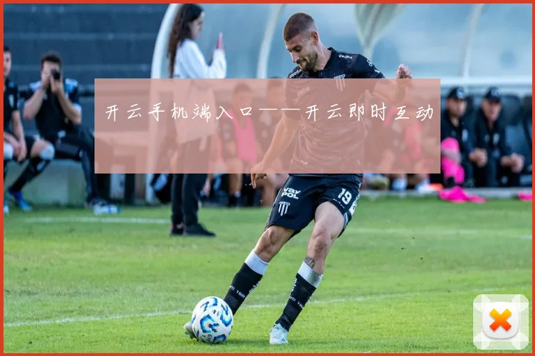 开云手机端入口——开云即时互动