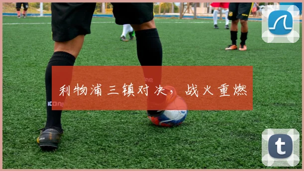 利物浦三镇对决，战火重燃