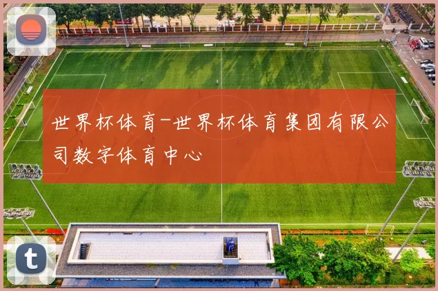 世界杯体育-世界杯体育集团有限公司数字体育中心