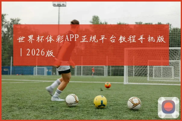 世界杯体彩APP正规平台教程手机版｜2026版