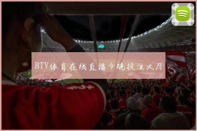 BTV体育在线直播今晚投注大厅