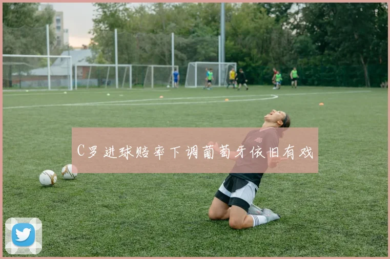 C罗进球赔率下调葡萄牙依旧有戏