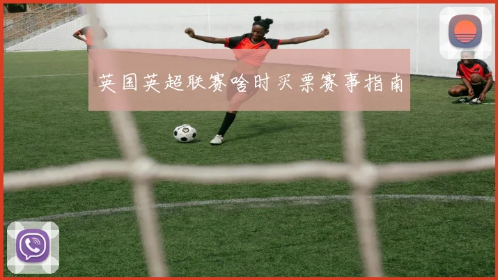 英国英超联赛啥时买票赛事指南