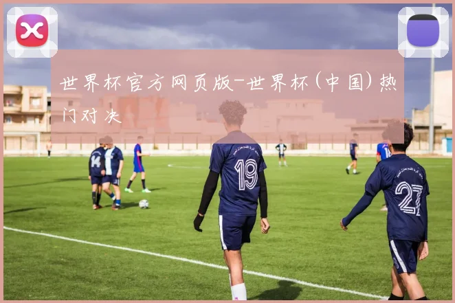 世界杯官方网页版-世界杯(中国)热门对决
