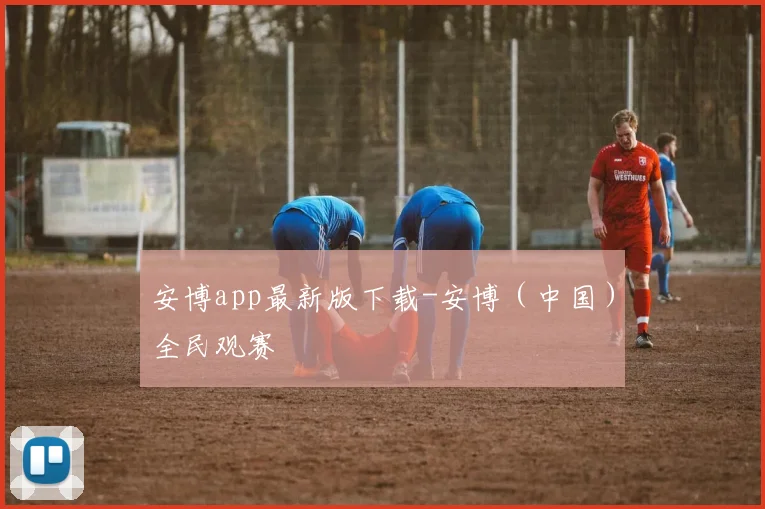 安博app最新版下载-安博（中国）全民观赛