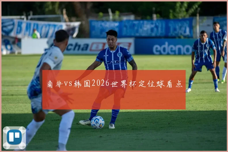 南非vs韩国2026世界杯定位球看点