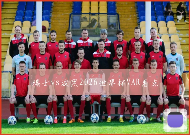瑞士vs波黑2026世界杯VAR看点
