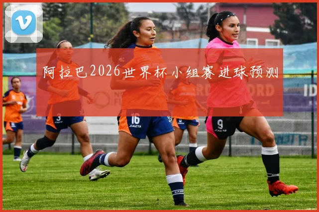 阿拉巴2026世界杯小组赛进球预测