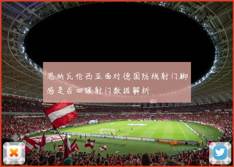 恩纳瓦伦西亚面对德国防线射门脚感是否回暖射门数据解析
