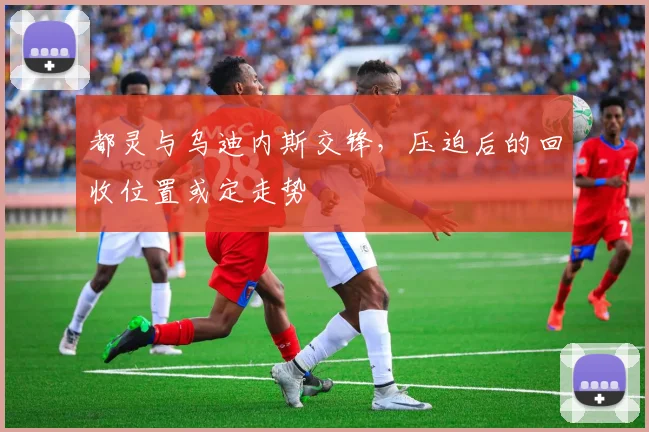 都灵与乌迪内斯交锋，压迫后的回收位置或定走势