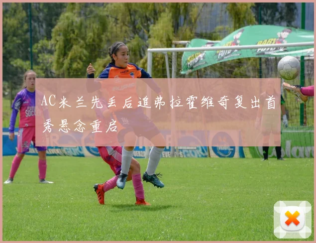 AC米兰先丢后追弗拉霍维奇复出首秀悬念重启
