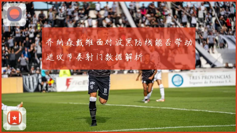 乔纳森戴维面对波黑防线能否带动进攻节奏射门数据解析
