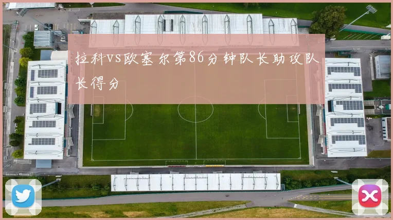 拉科vs欧塞尔第86分钟队长助攻队长得分