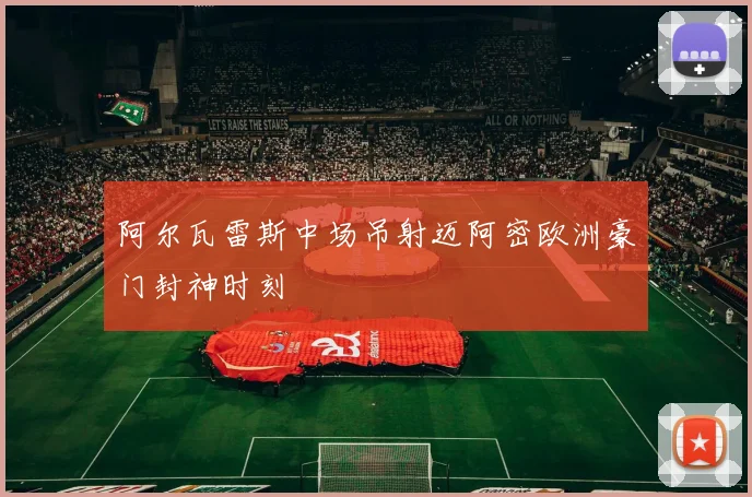 阿尔瓦雷斯中场吊射迈阿密欧洲豪门封神时刻