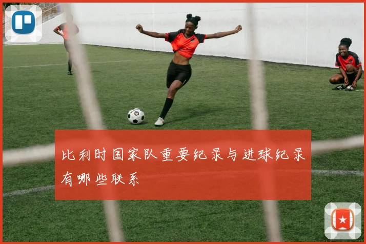 比利时国家队重要纪录与进球纪录有哪些联系