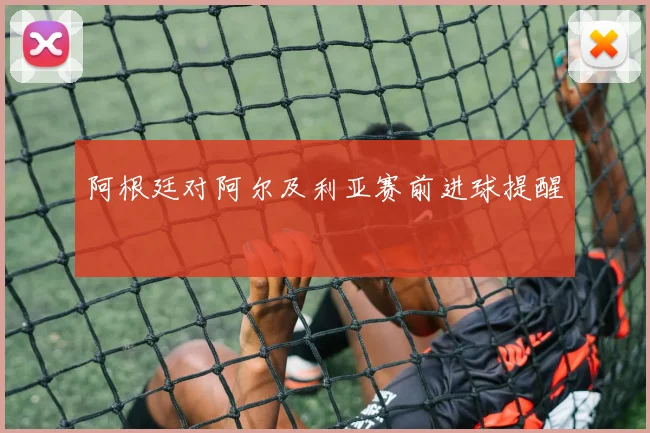 阿根廷对阿尔及利亚赛前进球提醒