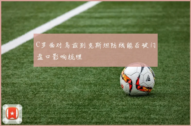 C罗面对乌兹别克斯坦防线能否破门盘口影响梳理