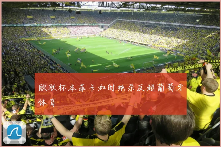 欧联杯本菲卡加时绝杀反超葡萄牙体育