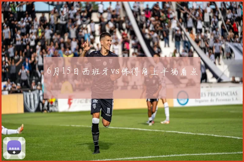 6月15日西班牙vs佛得角上半场看点